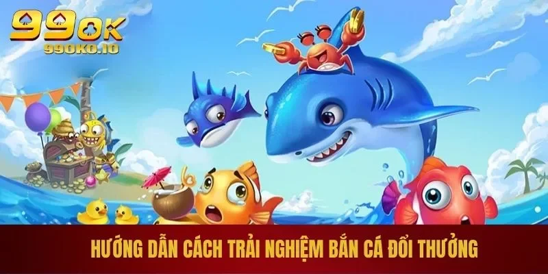 Bắn Cá Đổi Thưởng | Màn Săn Cá Hấp Dẫn Cho Ngư Thủ 2 Hướng dẫn cách trải nghiệm bắn cá đổi thưởng