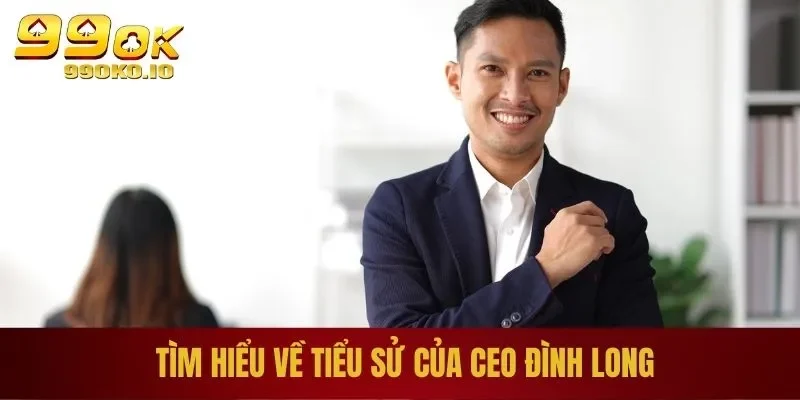 Hướng Dẫn Cách Tải App 99OK Cho IOS, Android Chi Tiết 4 Tìm hiểu về tiểu sử của CEO Đình Long